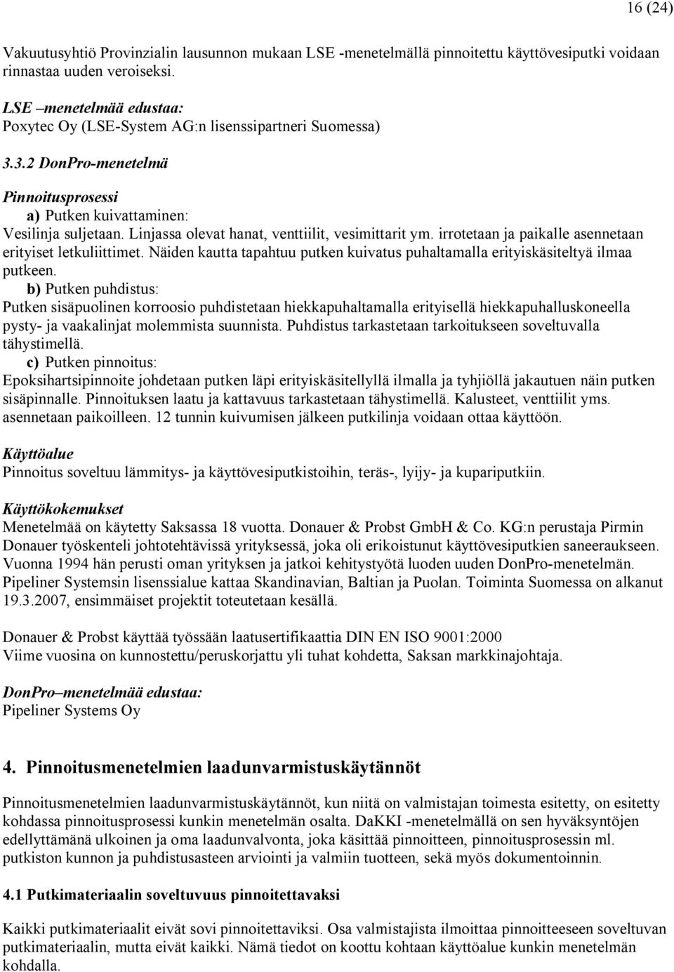 Linjassa olevat hanat, venttiilit, vesimittarit ym. irrotetaan ja paikalle asennetaan erityiset letkuliittimet. Näiden kautta tapahtuu putken kuivatus puhaltamalla erityiskäsiteltyä ilmaa putkeen.