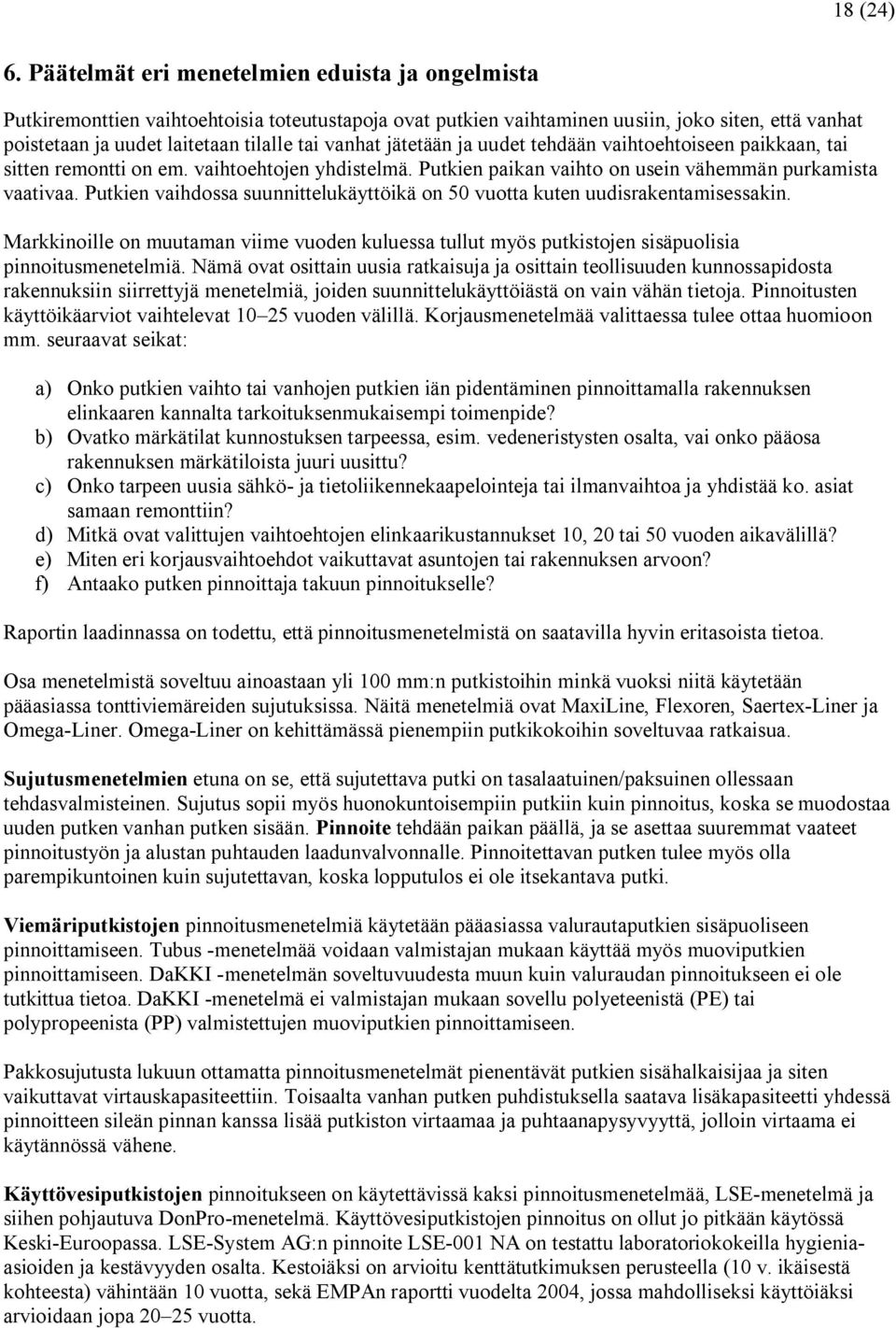 jätetään ja uudet tehdään vaihtoehtoiseen paikkaan, tai sitten remontti on em. vaihtoehtojen yhdistelmä. Putkien paikan vaihto on usein vähemmän purkamista vaativaa.