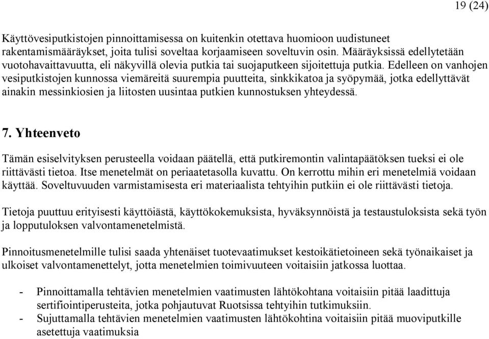 Edelleen on vanhojen vesiputkistojen kunnossa viemäreitä suurempia puutteita, sinkkikatoa ja syöpymää, jotka edellyttävät ainakin messinkiosien ja liitosten uusintaa putkien kunnostuksen yhteydessä.