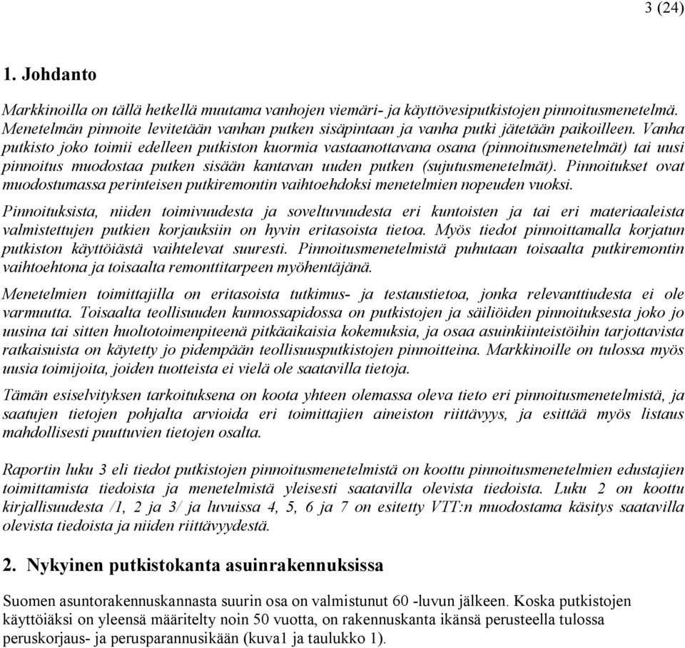 Vanha putkisto joko toimii edelleen putkiston kuormia vastaanottavana osana (pinnoitusmenetelmät) tai uusi pinnoitus muodostaa putken sisään kantavan uuden putken (sujutusmenetelmät).