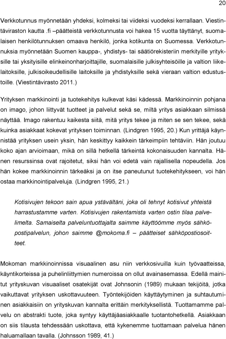 Verkkotunnuksia myönnetään Suomen kauppa-, yhdistys- tai säätiörekisteriin merkityille yrityksille tai yksityisille elinkeinonharjoittajille, suomalaisille julkisyhteisöille ja valtion