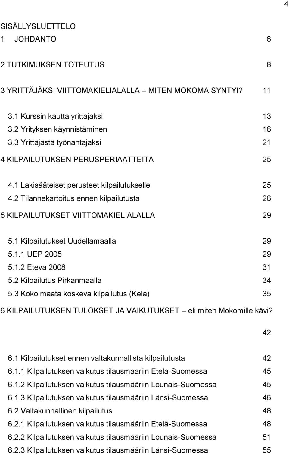 2 Tilannekartoitus ennen kilpailutusta 26 5 KILPAILUTUKSET VIITTOMAKIELIALALLA 29 5.1 Kilpailutukset Uudellamaalla 29 5.1.1 UEP 2005 29 5.1.2 Eteva 2008 31 5.2 Kilpailutus Pirkanmaalla 34 5.