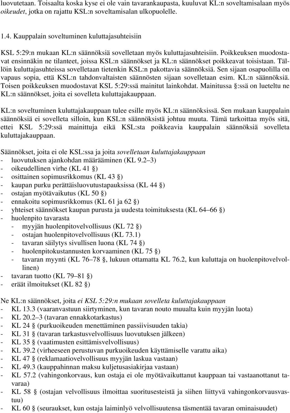 Poikkeuksen muodostavat ensinnäkin ne tilanteet, joissa KSL:n säännökset ja KL:n säännökset poikkeavat toisistaan. Tällöin kuluttajasuhteissa sovelletaan tietenkin KSL:n pakottavia säännöksiä.