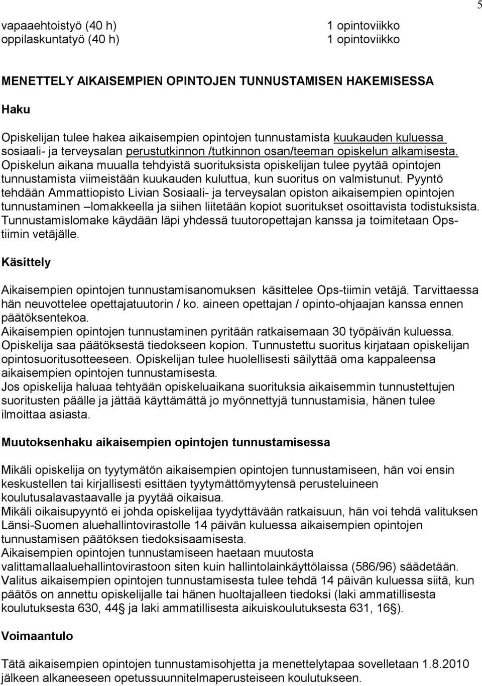 Opiskelun aikana muualla tehdyistä suorituksista opiskelijan tulee pyytää opintojen tunnustamista viimeistään kuukauden kuluttua, kun suoritus on valmistunut.