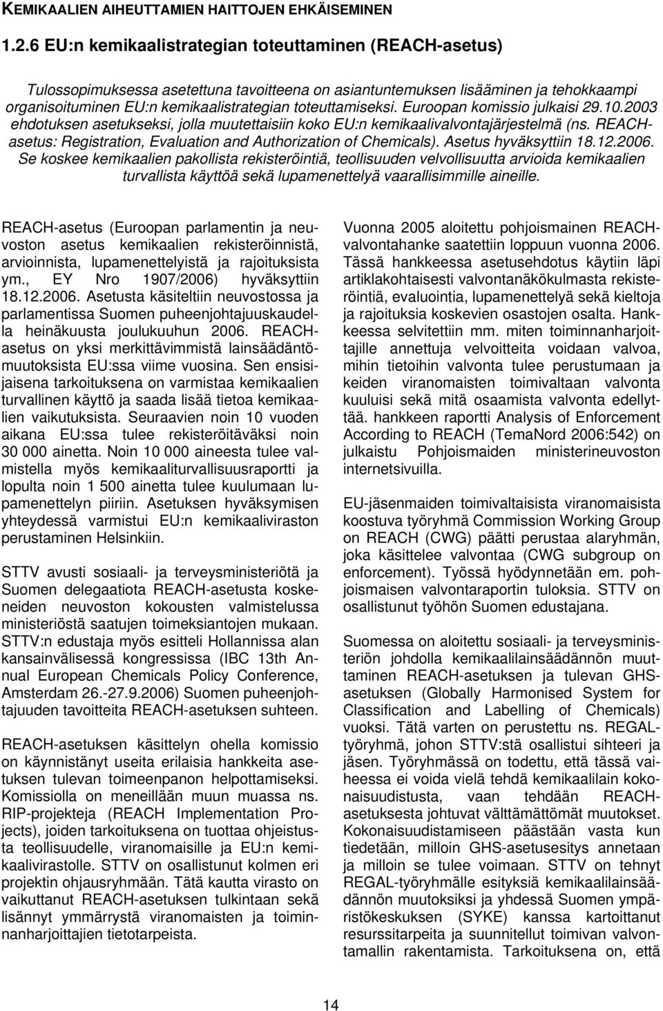 toteuttamiseksi. Euroopan komissio julkaisi 29.10.2003 ehdotuksen asetukseksi, jolla muutettaisiin koko EU:n kemikaalivalvontajärjestelmä (ns.