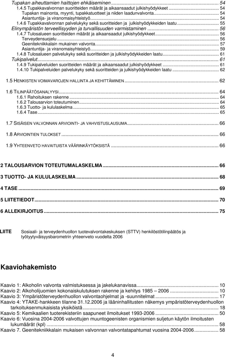 .. 56 1.4.7 Tulosalueen suoritteiden määrät ja aikaansaadut julkishyödykkeet... 56 Terveydensuojelu... 56 Geenitekniikkalain mukainen valvonta... 57 Asiantuntija- ja viranomaisyhteistyö... 59 1.4.8 Tulosalueen palvelukyky sekä suoritteiden ja julkishyödykkeiden laatu.