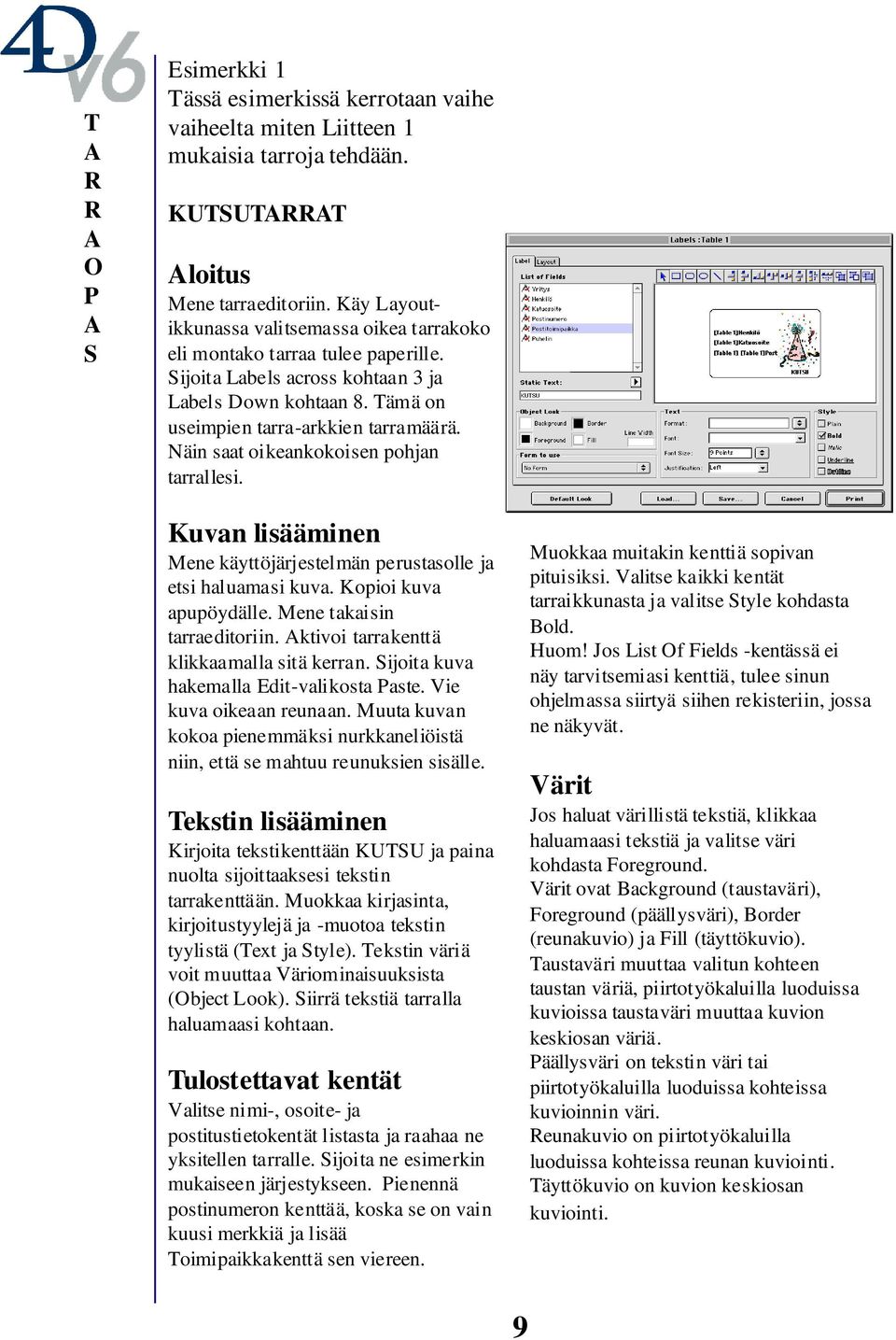 Näin saat oikeankokoisen pohjan tarrallesi. Kuvan lisääminen Mene käyttöjärjestelmän perustasolle ja etsi haluamasi kuva. Kopioi kuva apupöydälle. Mene takaisin tarraeditoriin.