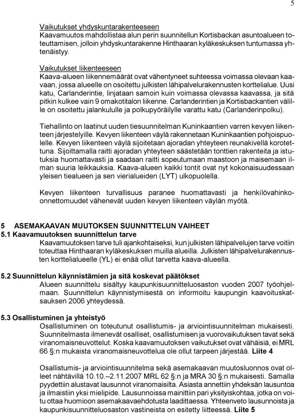 Uusi katu, Carlanderintie, linjataan samoin kuin voimassa olevassa kaavassa, ja sitä pitkin kulkee vain 9 omakotitalon liikenne.