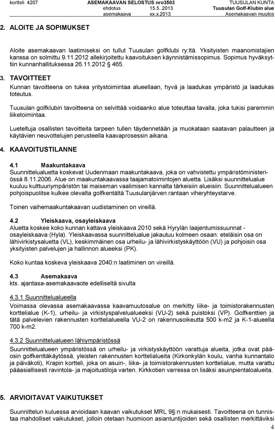 TAVOITTEET Kunnan tavoitteena on tukea yritystoimintaa alueellaan, hyvä ja laadukas ympäristö ja laadukas toteutus.