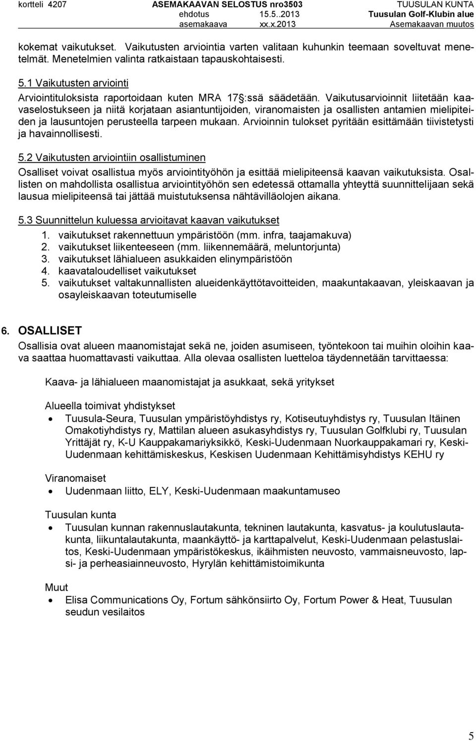 Vaikutusarvioinnit liitetään kaavaselostukseen ja niitä korjataan asiantuntijoiden, viranomaisten ja osallisten antamien mielipiteiden ja lausuntojen perusteella tarpeen mukaan.