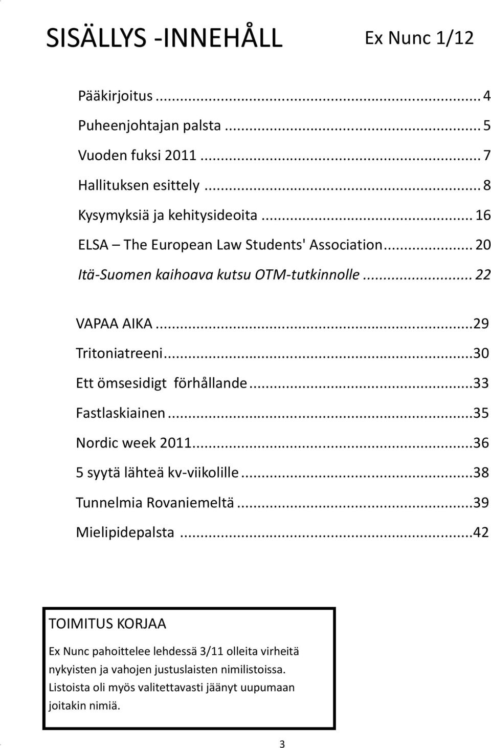 .. 30 Ett ömsesidigt förhållande... 33 Fastlaskiainen... 35 Nordic week 2011... 36 5 syytä lähteä kv-viikolille... 38 Tunnelmia Rovaniemeltä... 39 Mielipidepalsta.