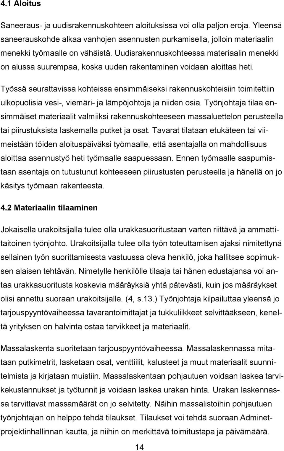 Työssä seurattavissa kohteissa ensimmäiseksi rakennuskohteisiin toimitettiin ulkopuolisia vesi-, viemäri- ja lämpöjohtoja ja niiden osia.