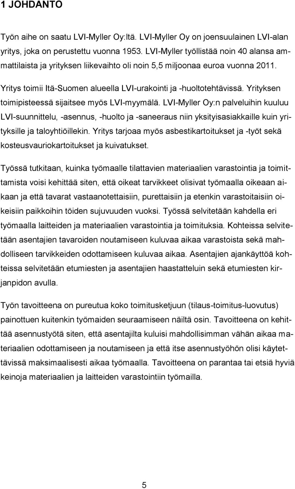 Yrityksen toimipisteessä sijaitsee myös LVI-myymälä. LVI-Myller Oy:n palveluihin kuuluu LVI-suunnittelu, -asennus, -huolto ja -saneeraus niin yksityisasiakkaille kuin yrityksille ja taloyhtiöillekin.