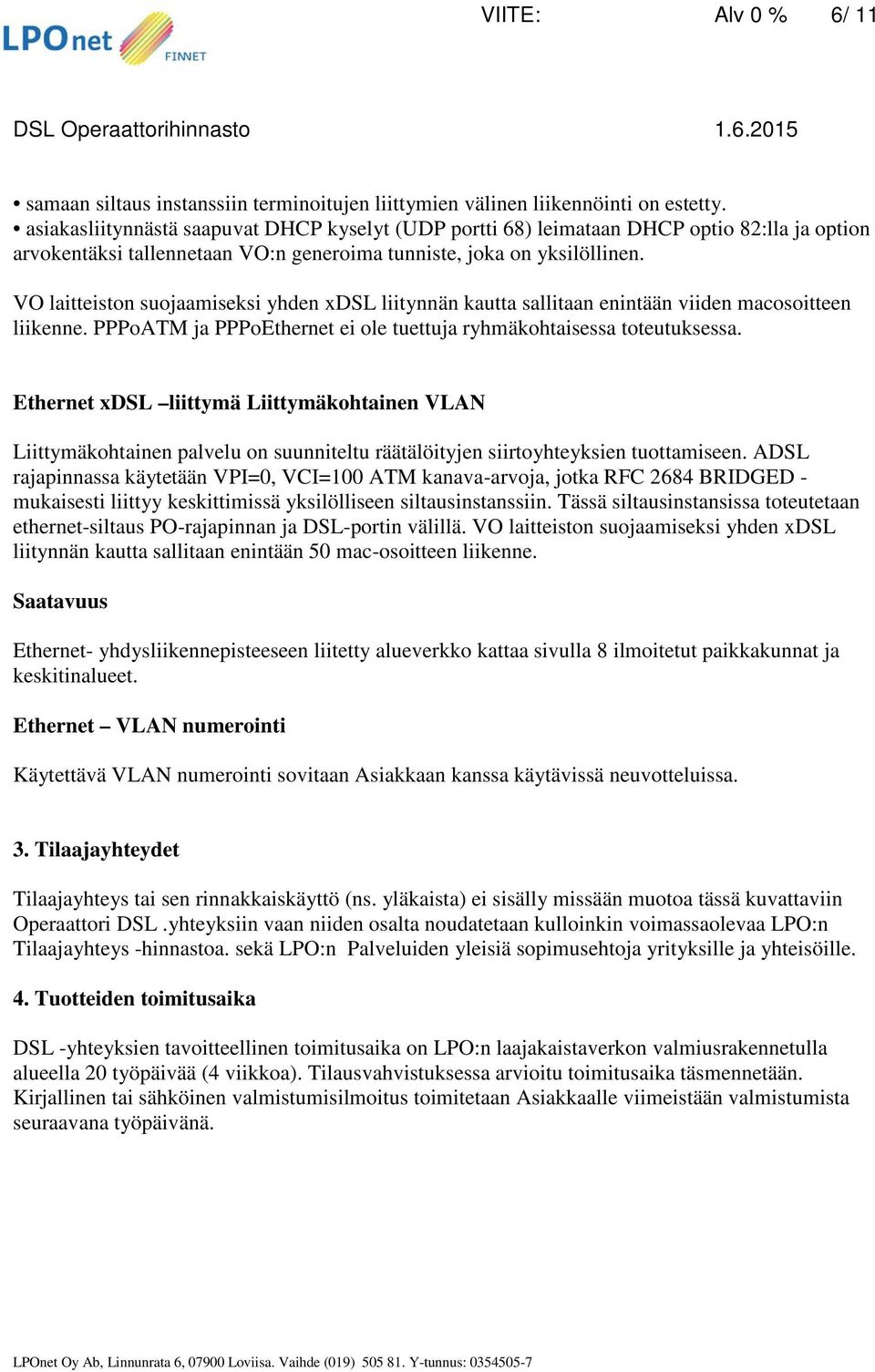 VO laitteiston suojaamiseksi yhden xdsl liitynnän kautta sallitaan enintään viiden macosoitteen liikenne. PPPoATM ja PPPoEthernet ei ole tuettuja ryhmäkohtaisessa toteutuksessa.