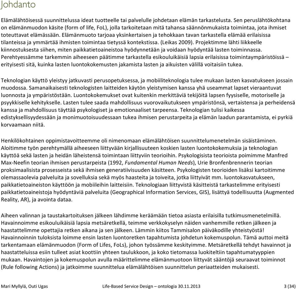 Elämänmuoto tarjoaa yksinkertaisen ja tehokkaan tavan tarkastella elämää erilaisissa tilanteissa ja ymmärtää ihmisten toimintaa tietyssä kontekstissa. (Leikas 2009).