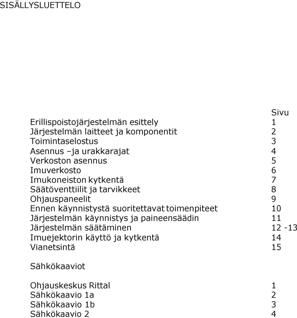 käynnistystä suoritettavat toimenpiteet Järjestelmän käynnistys ja paineensäädin Järjestelmän säätäminen Imuejektorin käyttö