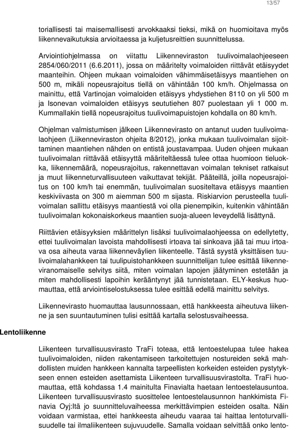 Ohjeen mukaan voimaloiden vähimmäisetäisyys maantiehen on 500 m, mikäli nopeusrajoitus tiellä on vähintään 100 km/h.