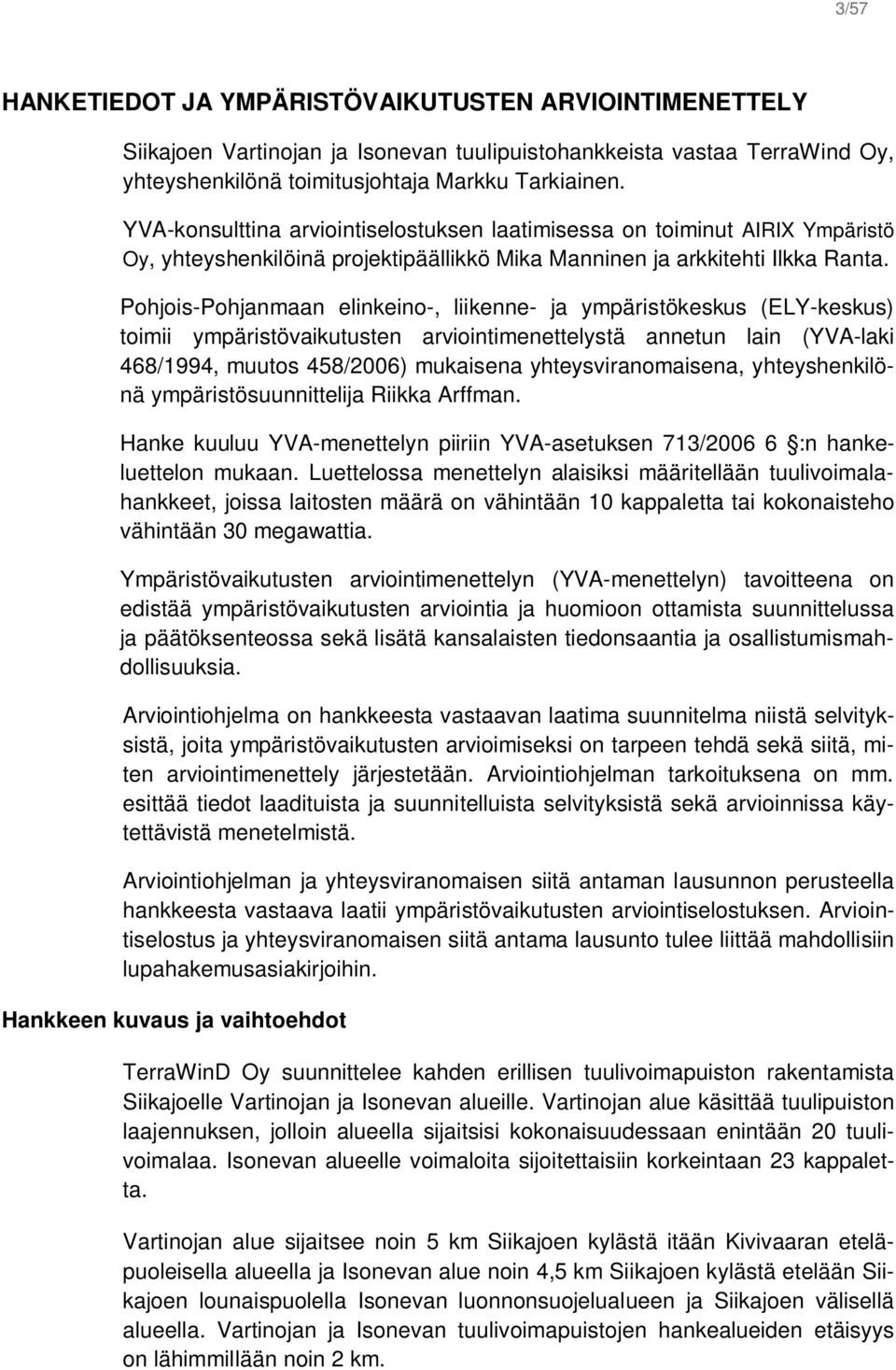 Pohjois-Pohjanmaan elinkeino-, liikenne- ja ympäristökeskus (ELY-keskus) toimii ympäristövaikutusten arviointimenettelystä annetun lain (YVA-laki 468/1994, muutos 458/2006) mukaisena