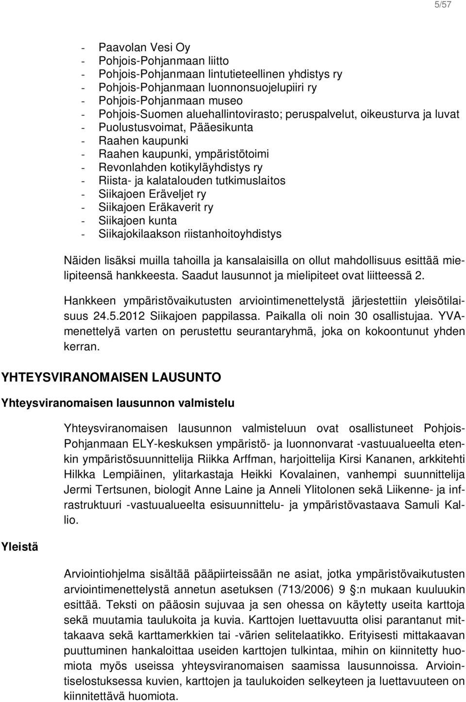 tutkimuslaitos - Siikajoen Eräveljet ry - Siikajoen Eräkaverit ry - Siikajoen kunta - Siikajokilaakson riistanhoitoyhdistys Näiden lisäksi muilla tahoilla ja kansalaisilla on ollut mahdollisuus