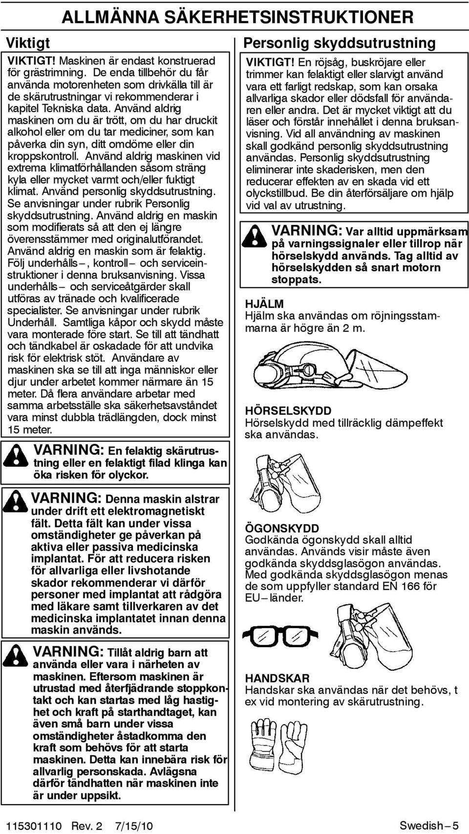 Använd aldrig maskinen om du är trött, om du har druckit alkohol eller om du tar mediciner, som kan påverka din syn, ditt omdöme eller din kroppskontroll.