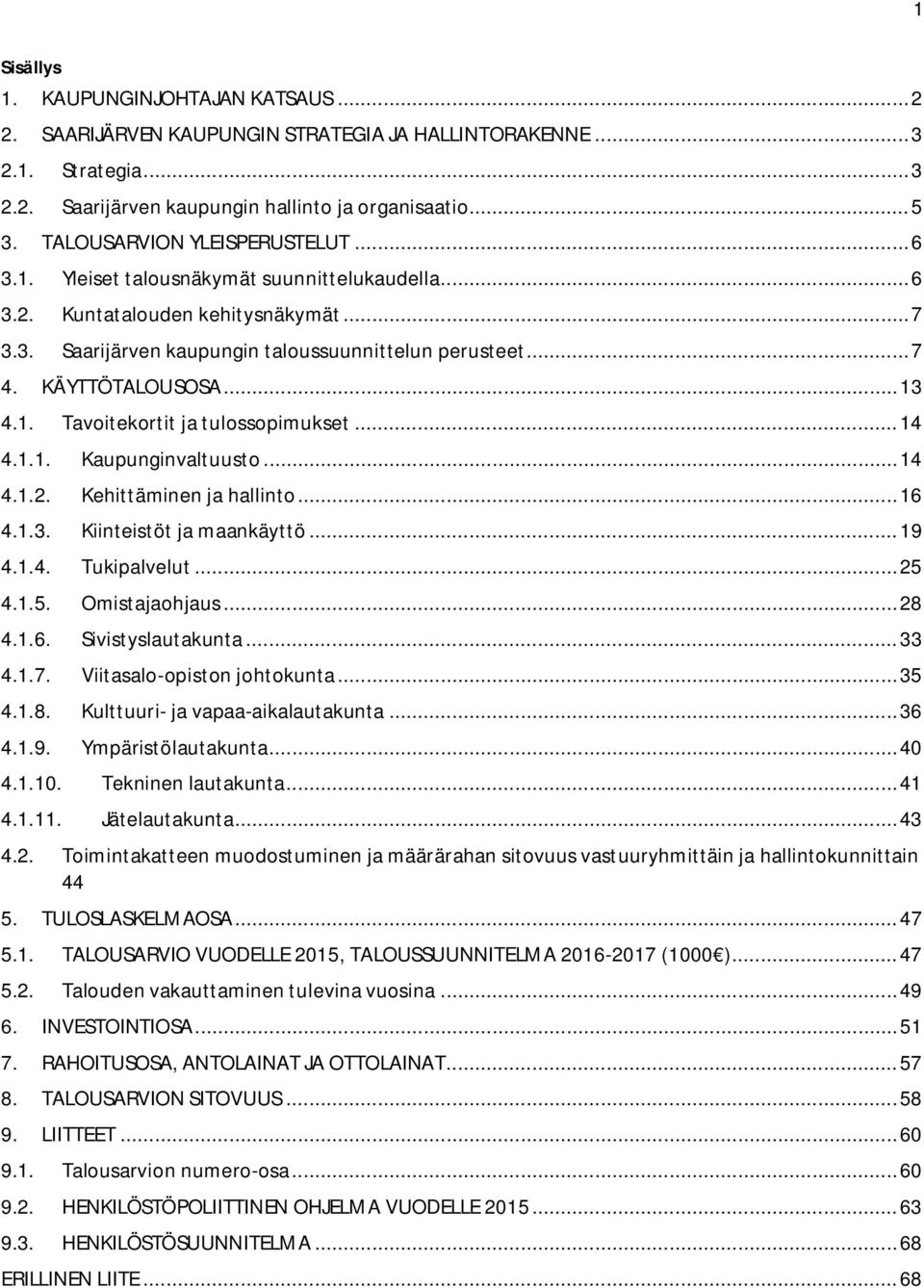 KÄYTTÖTALOUSOSA... 13 4.1. Tavoitekortit ja tulossopimukset... 14 4.1.1. Kaupunginvaltuusto... 14 4.1.2. Kehittäminen ja hallinto... 16 4.1.3. Kiinteistöt ja maankäyttö... 19 4.1.4. Tukipalvelut.