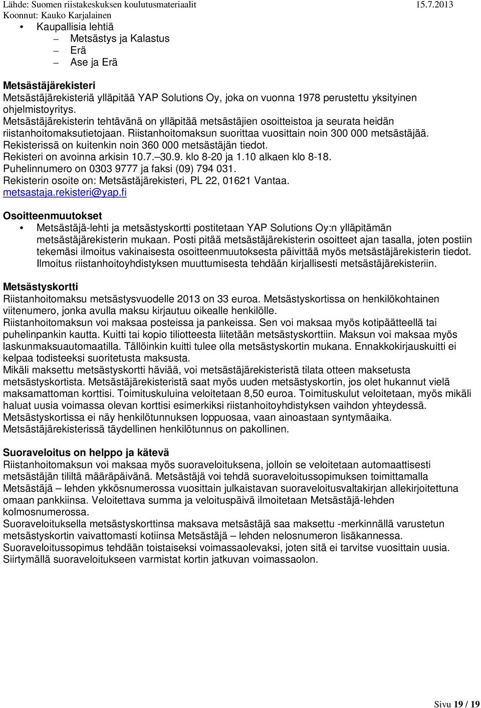 Rekisterissä on kuitenkin noin 360 000 metsästäjän tiedot. Rekisteri on avoinna arkisin 10.7. 30.9. klo 8-20 ja 1.10 alkaen klo 8-18. Puhelinnumero on 0303 9777 ja faksi (09) 794 031.