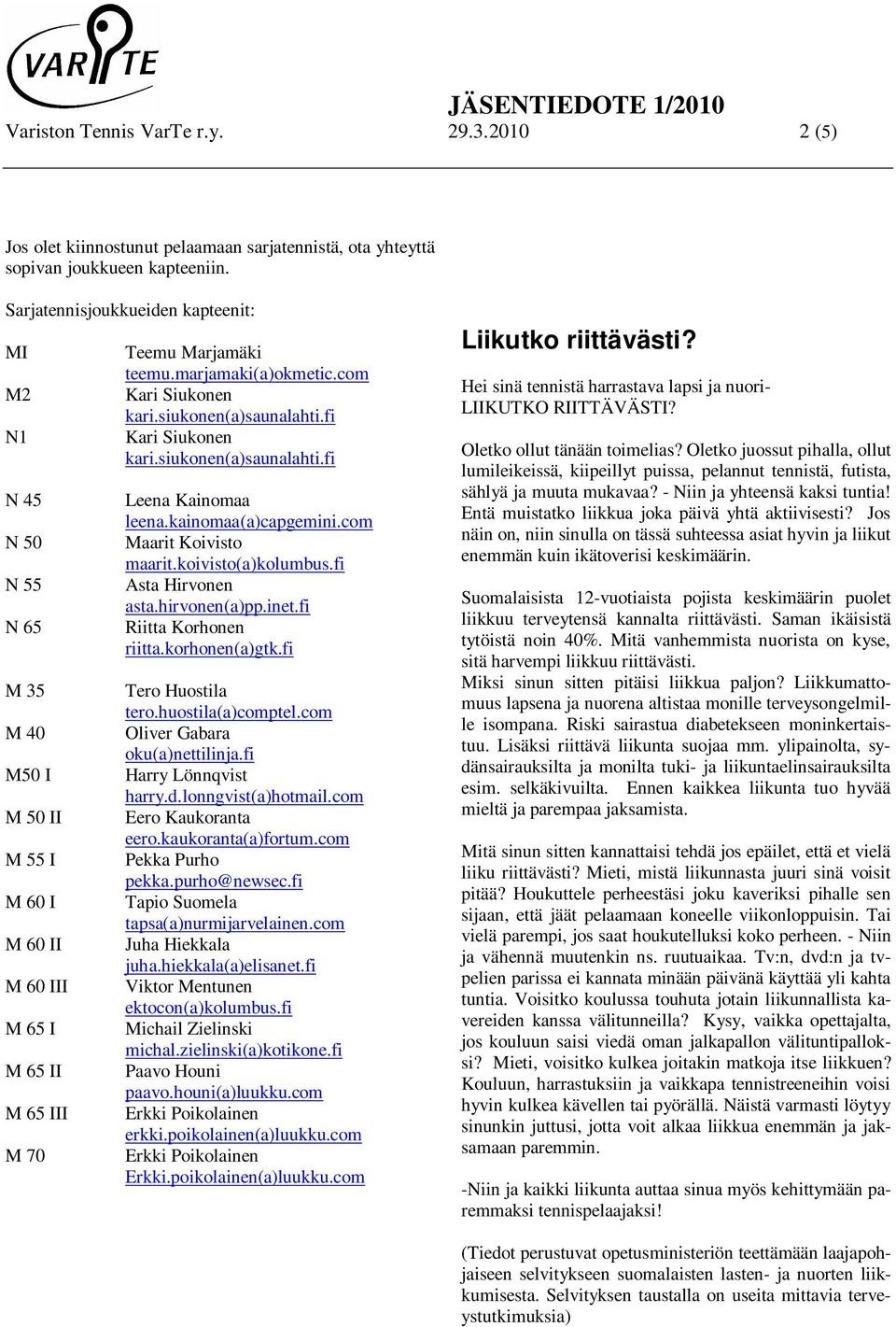 siukonen(a)saunalahti.fi kari.siukonen(a)saunalahti.fi Leena Kainomaa leena.kainomaa(a)capgemini.com Maarit Koivisto maarit.koivisto(a)kolumbus.fi Asta Hirvonen asta.hirvonen(a)pp.inet.