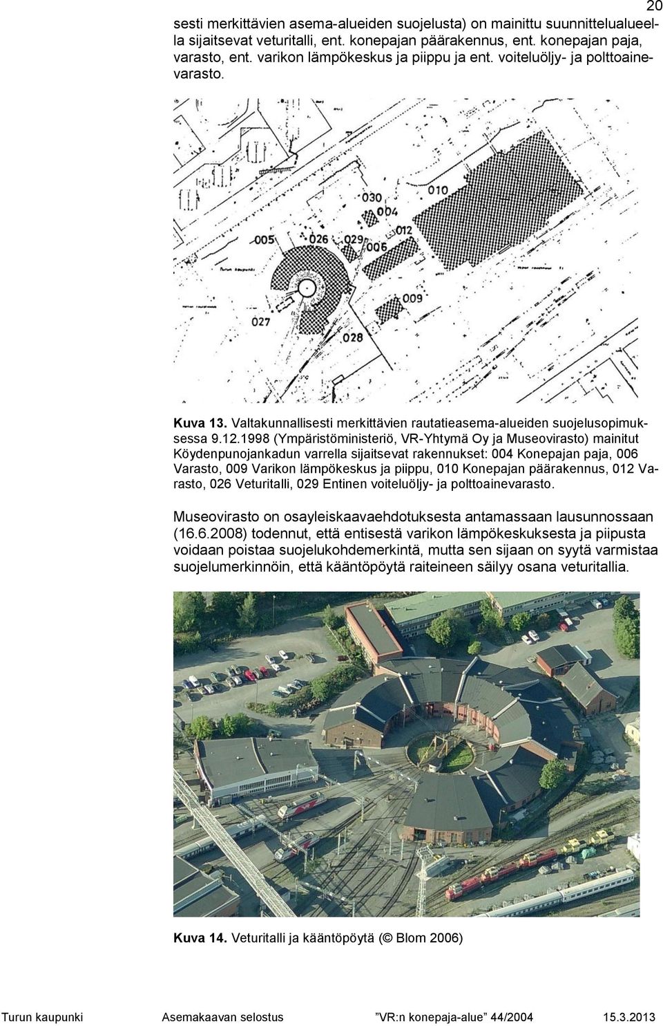 1998 (Ympäristöministeriö, VR-Yhtymä Oy ja Museovirasto) mainitut Köydenpunojankadun varrella sijaitsevat rakennukset: 004 Konepajan paja, 006 Varasto, 009 Varikon lämpökeskus ja piippu, 010