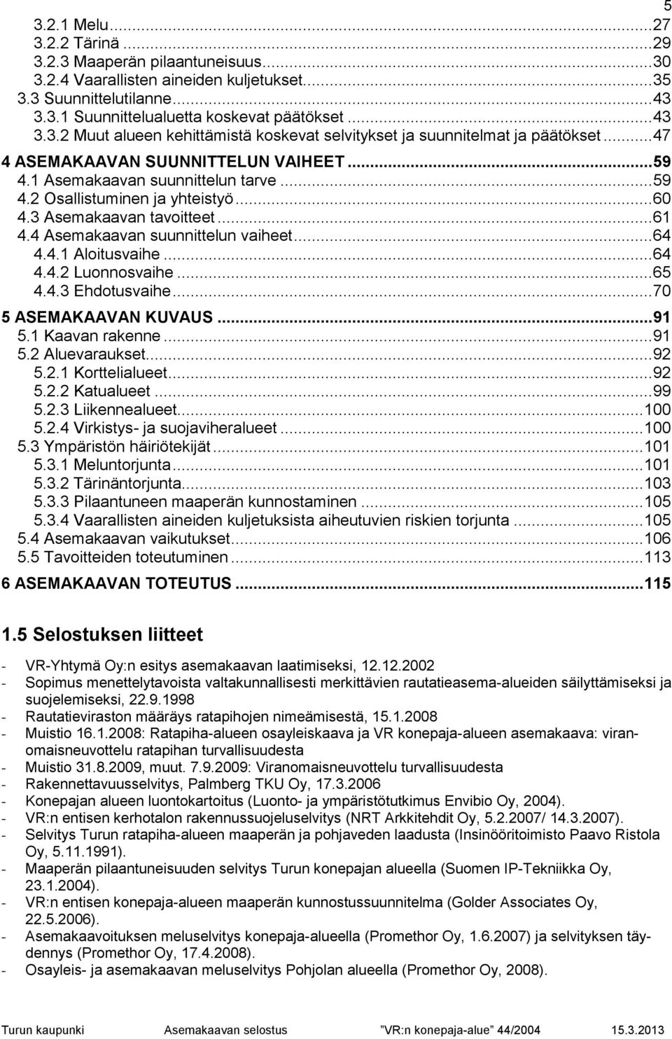 .. 64 4.4.1 Aloitusvaihe... 64 4.4.2 Luonnosvaihe... 65 4.4.3 Ehdotusvaihe... 70 5 ASEMAKAAVAN KUVAUS... 91 5.1 Kaavan rakenne... 91 5.2 Aluevaraukset... 92 5.2.1 Korttelialueet... 92 5.2.2 Katualueet.