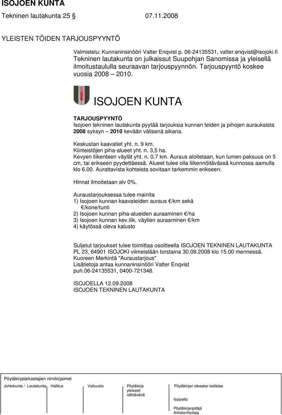 ISOJOEN KUNTA TARJOUSPYYNTÖ Isojoen tekninen lautakunta pyytää tarjouksia kunnan teiden ja pihojen aurauksista 2008 syksyn 2010 kevään välisenä aikana. Keskustan kaavatiet yht. n. 9 km.