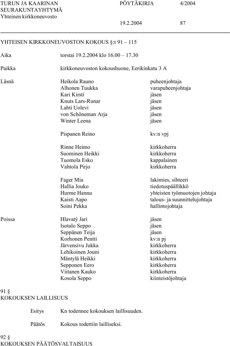 Arja jäsen Winter Leena jäsen Pispanen Reino Rinne Heimo Suominen Heikki Tuomola Esko Vahtola Pirjo Fager Mia Hallia Jouko Hurme Hannu Kaisti Aapo Soini Pekka kv:n vpj kirkkoherra kirkkoherra