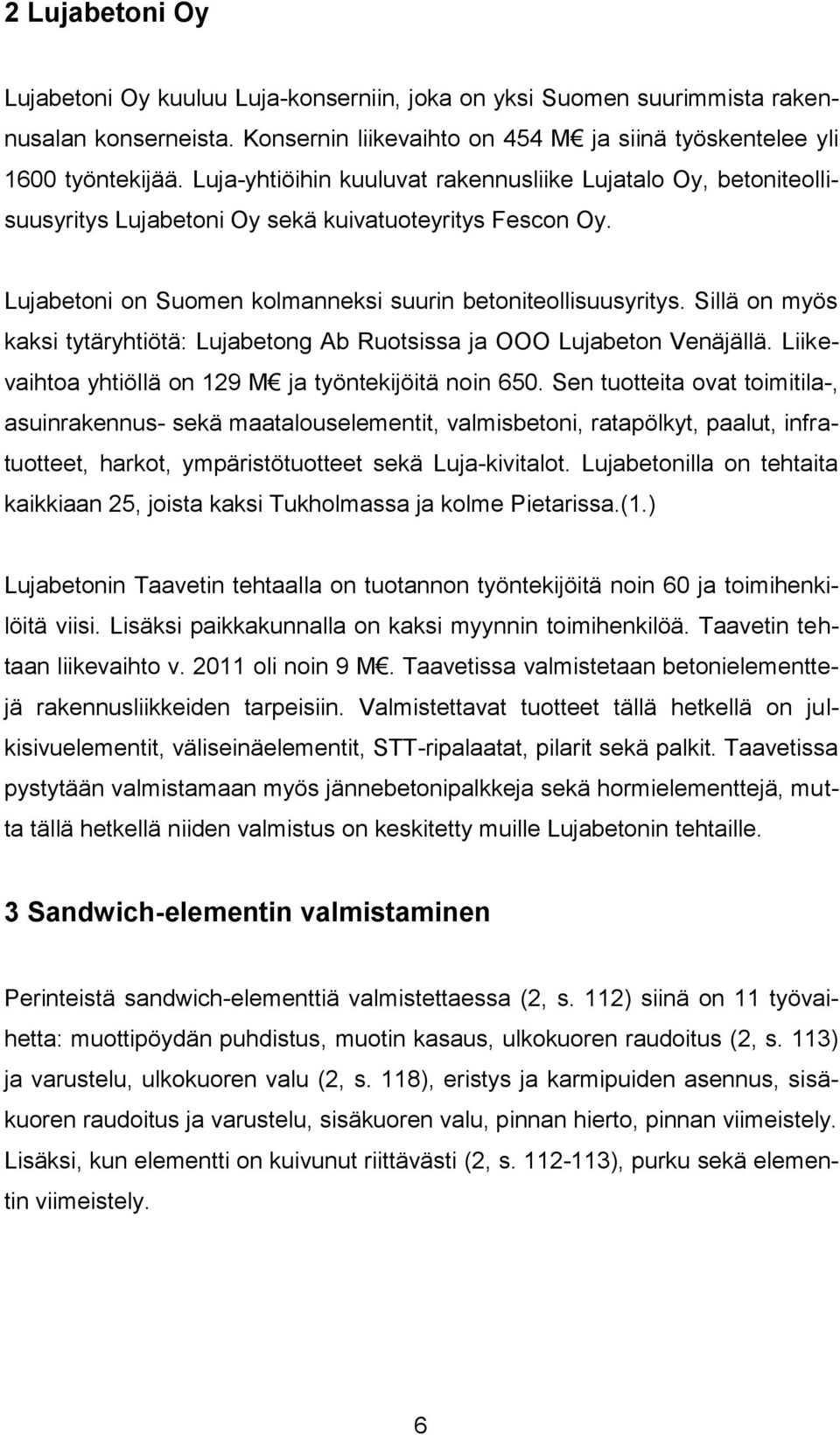 Sillä on myös kaksi tytäryhtiötä: Lujabetong Ab Ruotsissa ja OOO Lujabeton Venäjällä. Liikevaihtoa yhtiöllä on 129 M ja työntekijöitä noin 650.