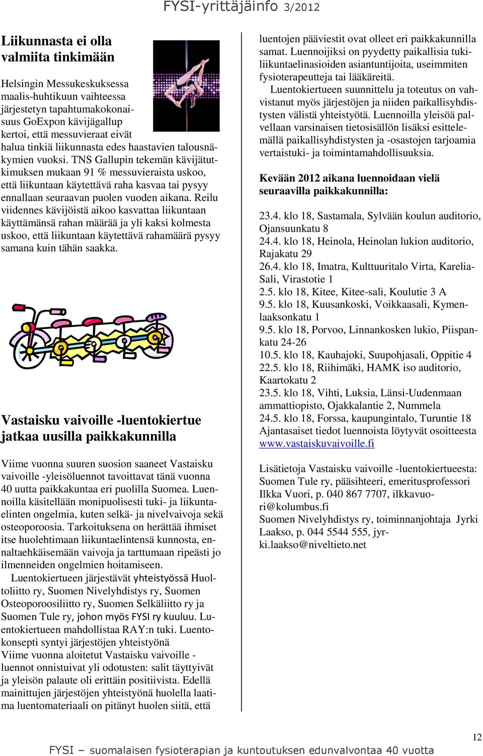 TNS Gallupin tekemän kävijätutkimuksen mukaan 91 % messuvieraista uskoo, että liikuntaan käytettävä raha kasvaa tai pysyy ennallaan seuraavan puolen vuoden aikana.