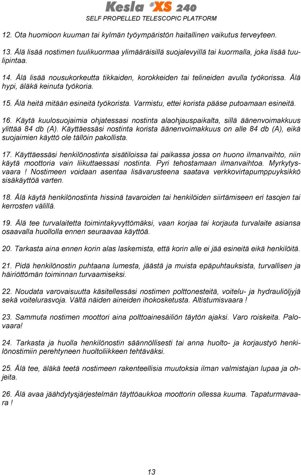 Varmistu, ettei korista pääse putoamaan esineitä. 16. Käytä kuulosuojaimia ohjatessasi nostinta alaohjauspaikalta, sillä äänenvoimakkuus ylittää 84 db (A).