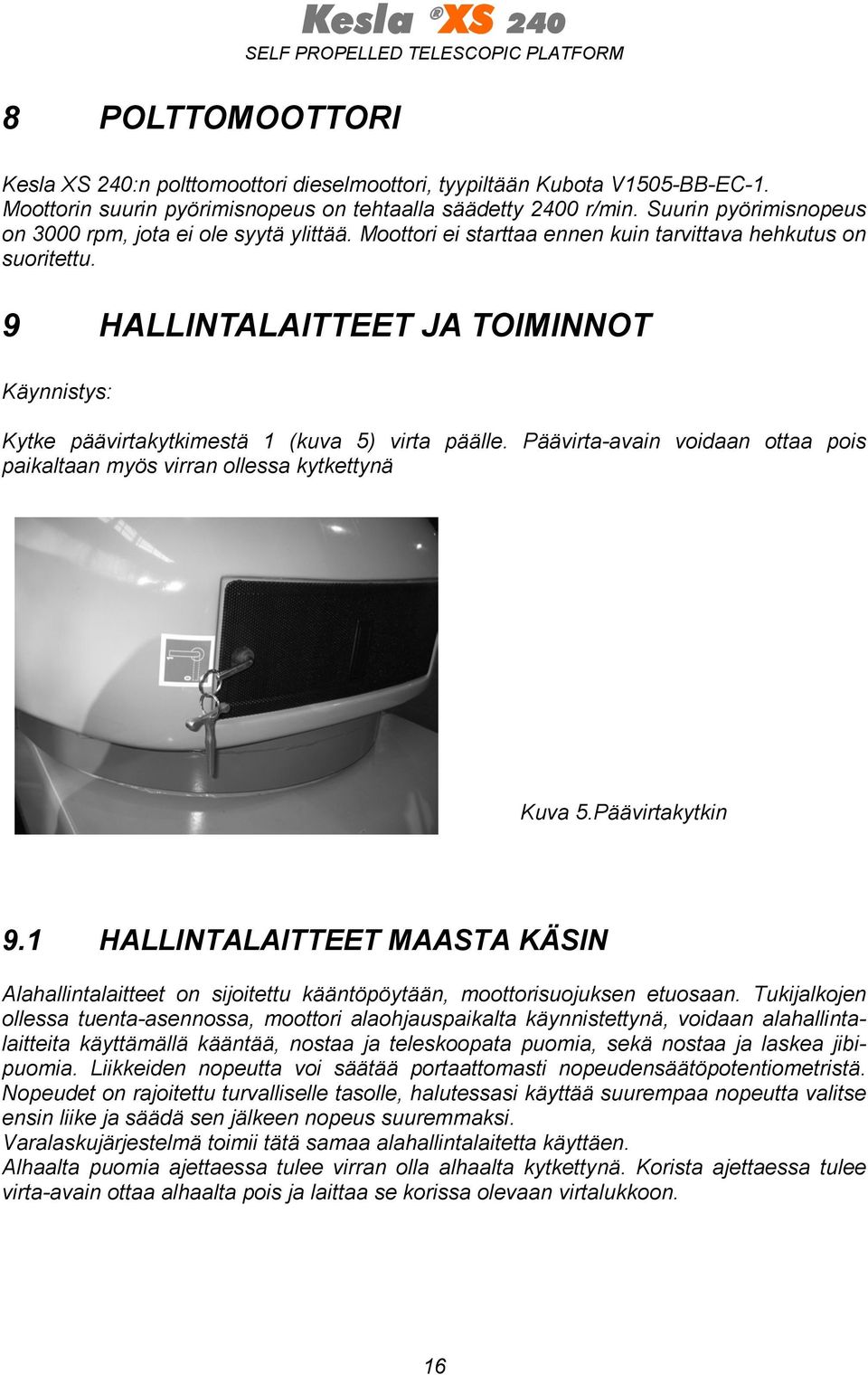 9 HALLINTALAITTEET JA TOIMINNOT Käynnistys: Kytke päävirtakytkimestä 1 (kuva 5) virta päälle. Päävirta-avain voidaan ottaa pois paikaltaan myös virran ollessa kytkettynä Kuva 5.Päävirtakytkin 9.