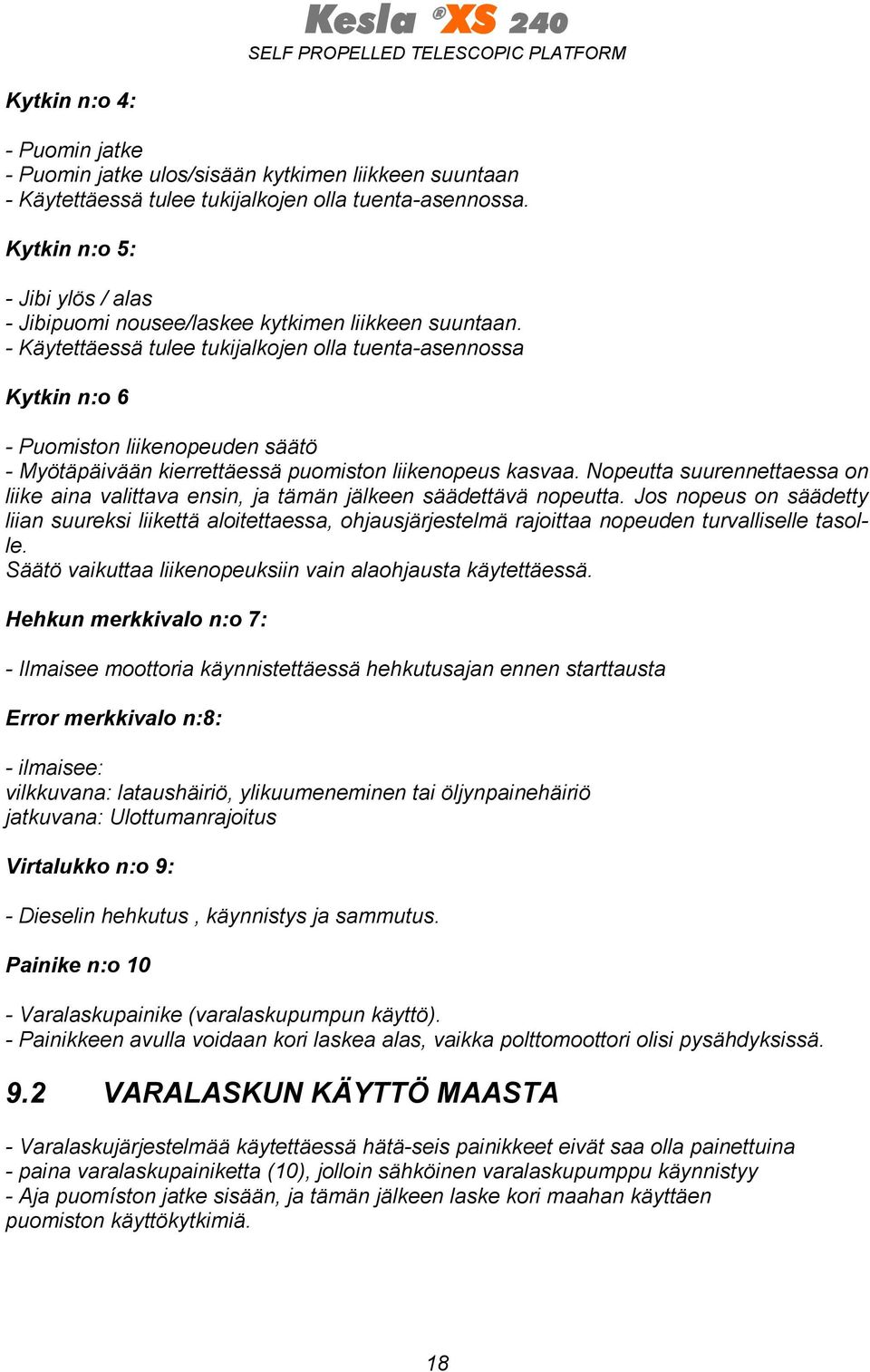 - Käytettäessä tulee tukijalkojen olla tuenta-asennossa Kytkin n:o 6 - Puomiston liikenopeuden säätö - Myötäpäivään kierrettäessä puomiston liikenopeus kasvaa.
