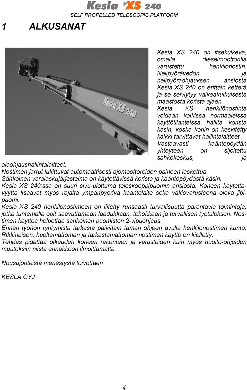 Kesla XS henkilönostinta voidaan kaikissa normaaleissa käyttötilanteissa hallita korista käsin, koska koriin on keskitetty kaikki tarvittavat hallintalaitteet.
