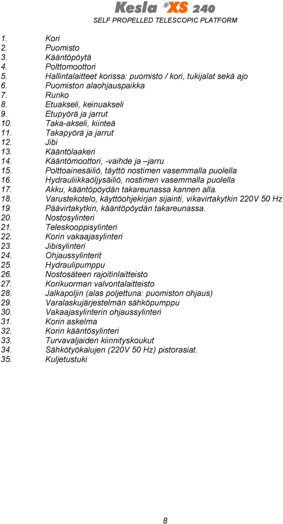 Hydrauliikkaöljysäiliö, nostimen vasemmalla puolella 17. Akku, kääntöpöydän takareunassa kannen alla. 18. Varustekotelo, käyttöohjekirjan sijainti, vikavirtakytkin 220V 50 Hz 19.