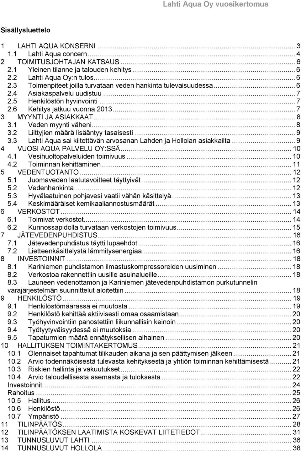 .. 9 3.3 Lahti Aqua sai kiitettävän arvosanan Lahden ja Hollolan asiakkailta... 9 4 VUOSI AQUA PALVELU OY:SSÄ... 10 4.1 Vesihuoltopalveluiden toimivuus... 10 4.2 Toiminnan kehittäminen.