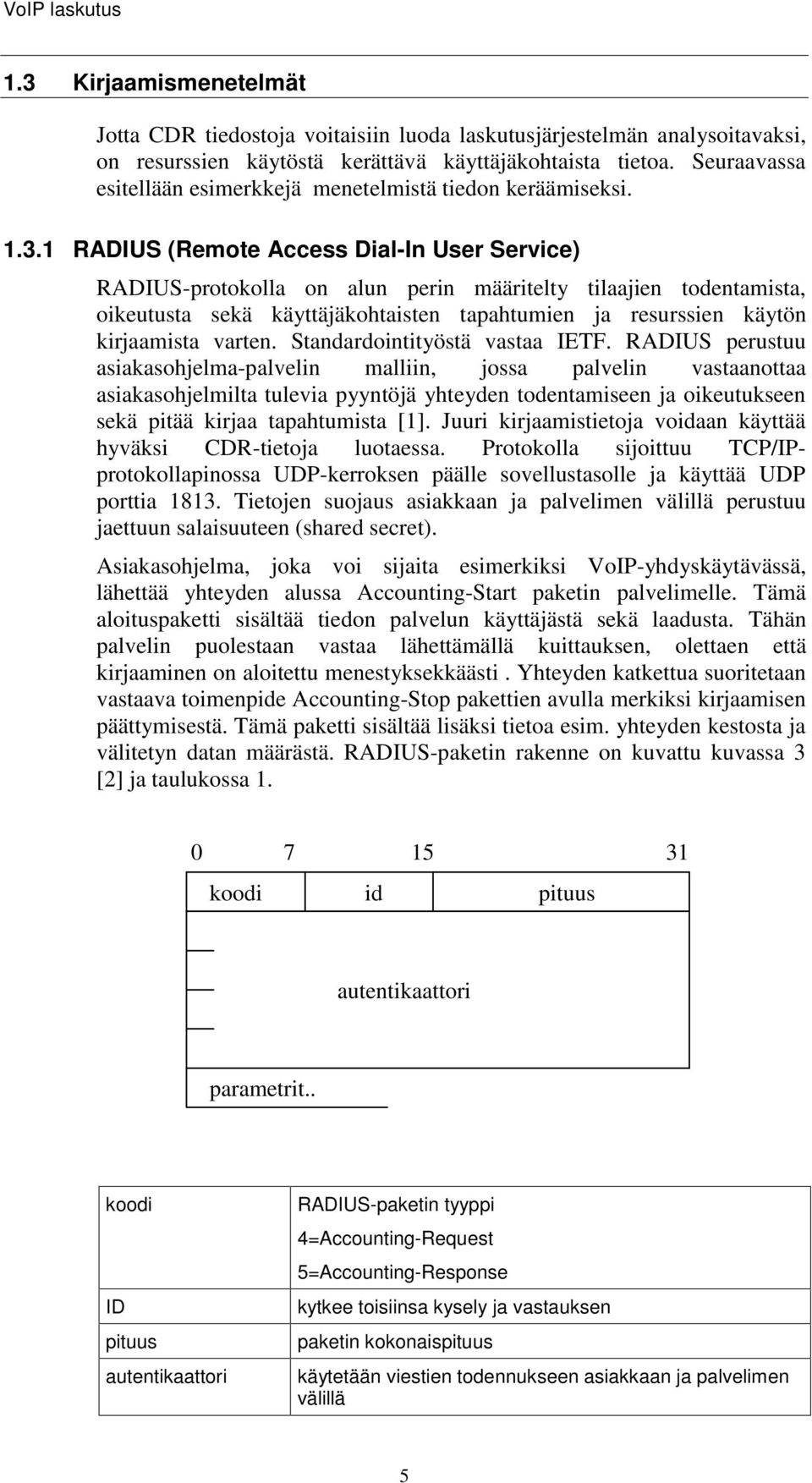 1 RADIUS (Remote Access Dial-In User Service) RADIUS-protokolla on alun perin määritelty tilaajien todentamista, oikeutusta sekä käyttäjäkohtaisten tapahtumien ja resurssien käytön kirjaamista varten.