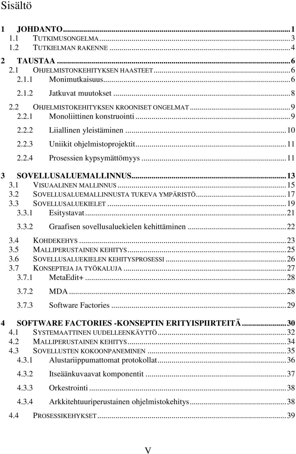 ..11 3 SOVELLUSALUEMALLINNUS...13 3.1 VISUAALINEN MALLINNUS...15 3.2 SOVELLUSALUEMALLINNUSTA TUKEVA YMPÄRISTÖ...17 3.3 SOVELLUSALUEKIELET...19 3.3.1 Esitystavat...21 3.3.2 Graafisen sovellusaluekielen kehittäminen.