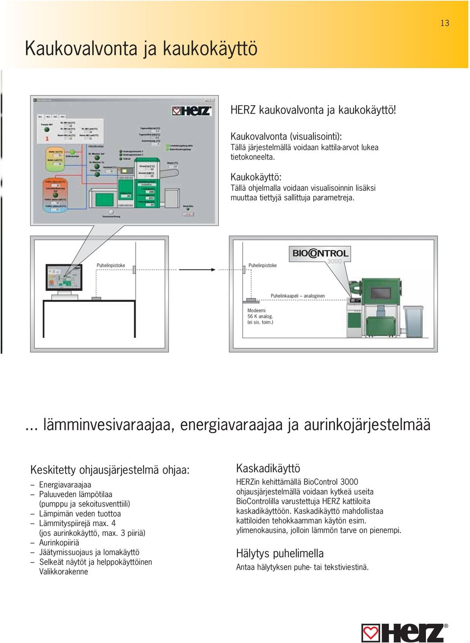 .. lämminvesivaraajaa, energiavaraajaa ja aurinkojärjestelmää Keskitetty ohjausjärjestelmä ohjaa: Energiavaraajaa Paluuveden lämpötilaa (pumppu ja sekoitusventtiili) Lämpimän veden tuottoa