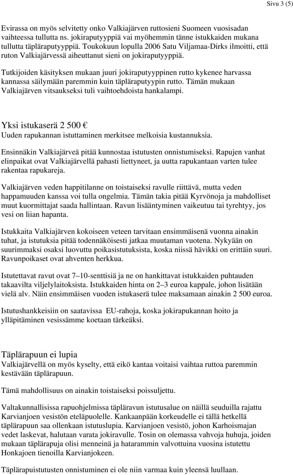 Tutkijoiden käsityksen mukaan juuri jokiraputyyppinen rutto kykenee harvassa kannassa säilymään paremmin kuin täpläraputyypin rutto.