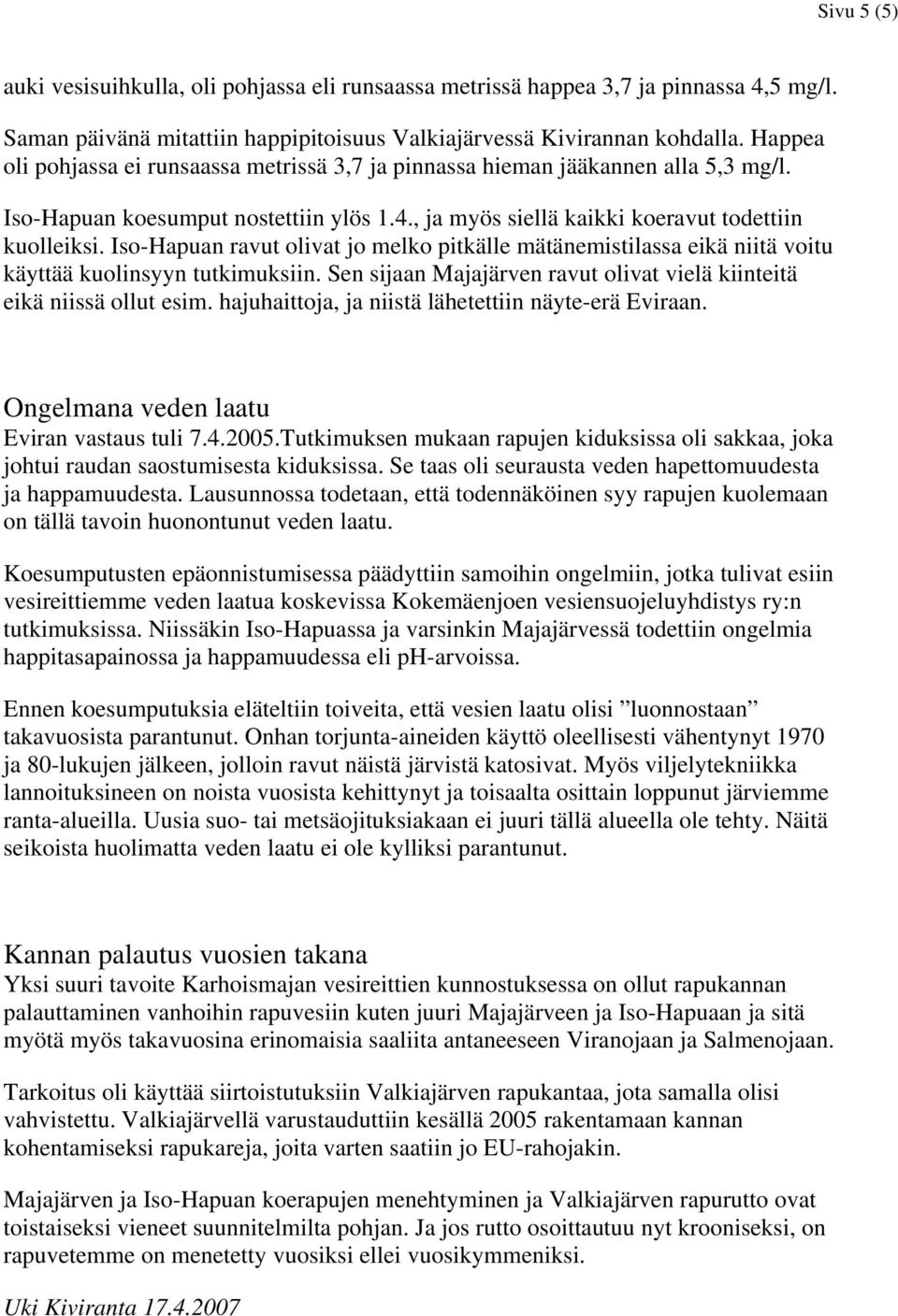 Iso-Hapuan ravut olivat jo melko pitkälle mätänemistilassa eikä niitä voitu käyttää kuolinsyyn tutkimuksiin. Sen sijaan Majajärven ravut olivat vielä kiinteitä eikä niissä ollut esim.