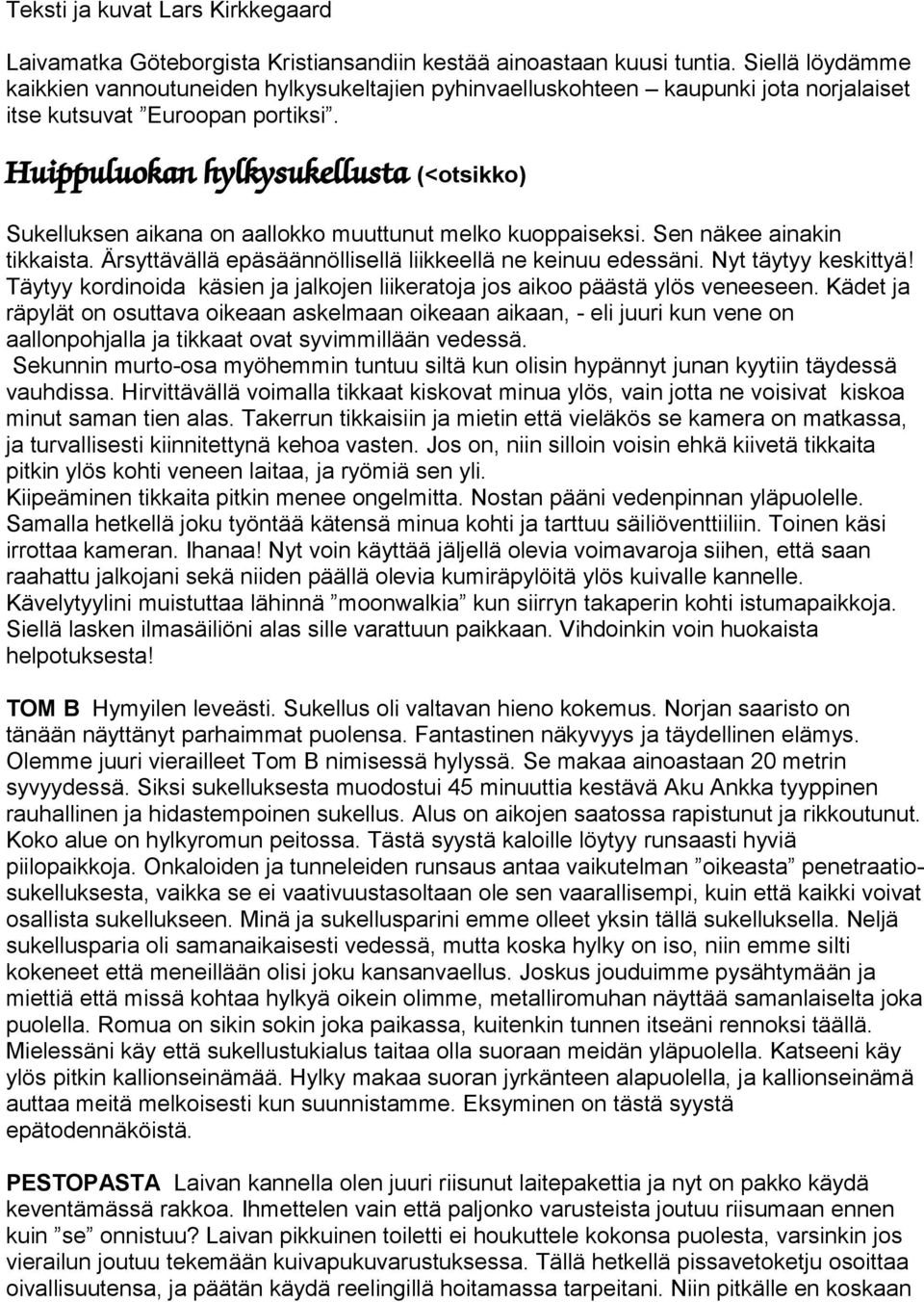 Huippuluokan hylkysukellusta (<otsikko) Sukelluksen aikana on aallokko muuttunut melko kuoppaiseksi. Sen näkee ainakin tikkaista. Ärsyttävällä epäsäännöllisellä liikkeellä ne keinuu edessäni.