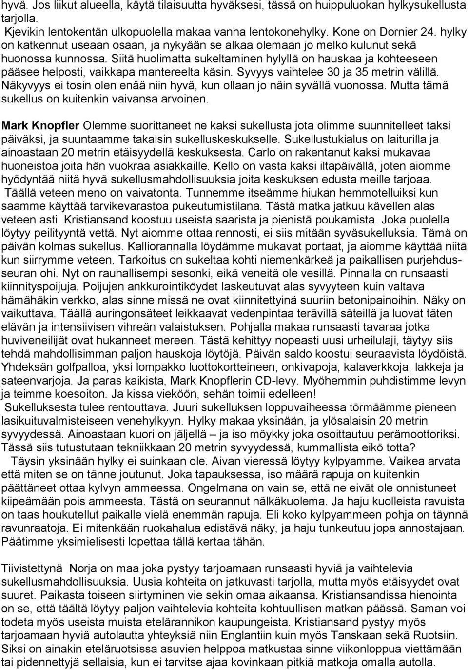 Siitä huolimatta sukeltaminen hylyllä on hauskaa ja kohteeseen pääsee helposti, vaikkapa mantereelta käsin. Syvyys vaihtelee 30 ja 35 metrin välillä.