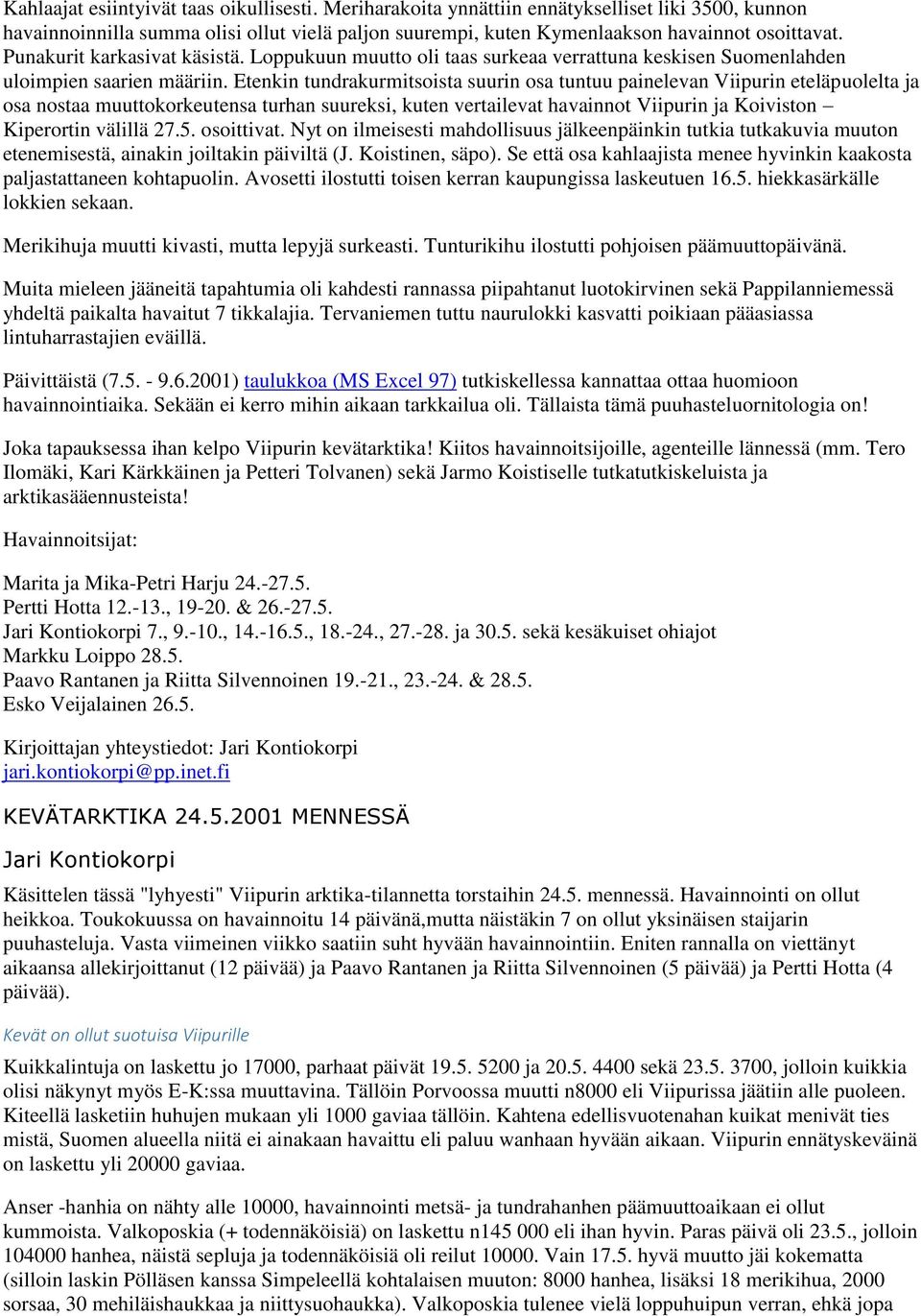 Etenkin tundrakurmitsoista suurin osa tuntuu painelevan Viipurin eteläpuolelta ja osa nostaa muuttokorkeutensa turhan suureksi, kuten vertailevat havainnot Viipurin ja Koiviston Kiperortin välillä 27.