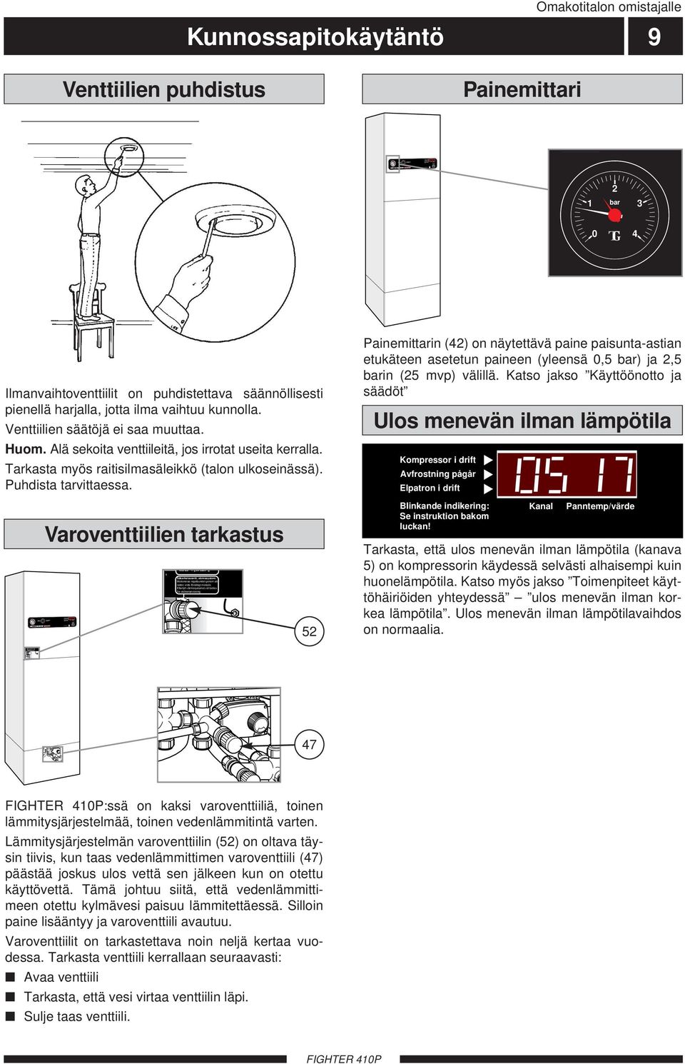 /värde -5 - Förskjutning, värmekurva +5 + Panntryck bar 3 4 /värde -5 - Förskjutning, värmekurva +5 + Omakotitalon omistajalle Kunnossapitokäytäntö 9 Venttiilien puhdistus Painemittari Panntryck bar