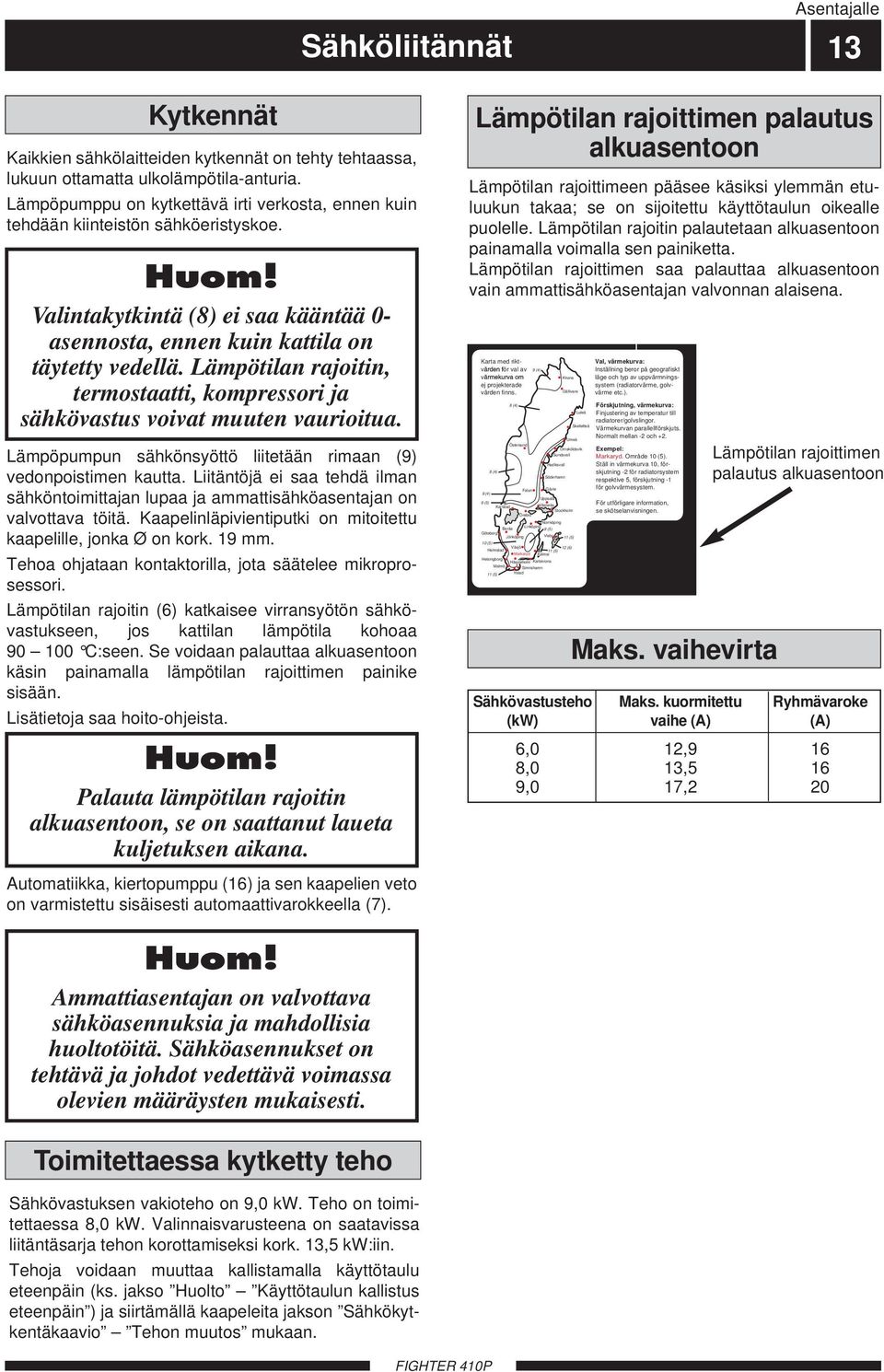 Lämpötilan rajoitin, termostaatti, kompressori ja sähkövastus voivat muuten vaurioitua. Lämpöpumpun sähkönsyöttö liitetään rimaan (9) vedonpoistimen kautta.