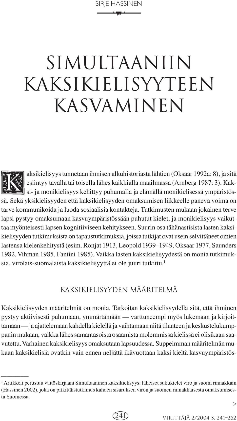 Sekä yksikielisyyden että kaksikielisyyden omaksumisen liikkeelle paneva voima on tarve kommunikoida ja luoda sosiaalisia kontakteja.